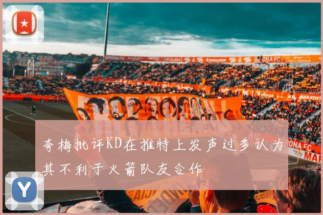 夸梅批评KD在推特上发声过多认为其不利于火箭队友合作