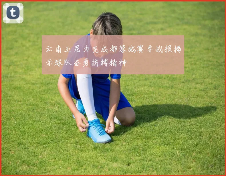 云南玉昆力克成都蓉城赛季战报揭示球队奋勇拼搏精神